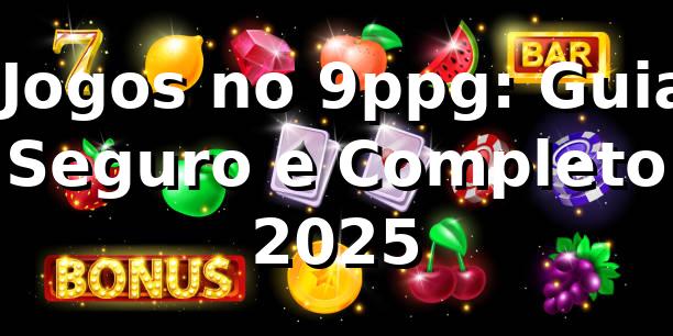 ⭐ Jogos no 9ppg: Guia Seguro e Completo 2025